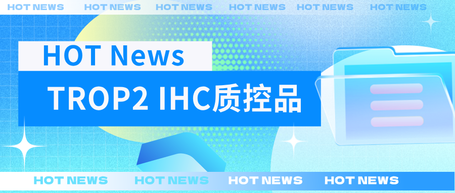 TROP2靶點藥物爆發(fā),診斷質(zhì)控緊跟步伐--科佰TROP2 IHC質(zhì)控品上新